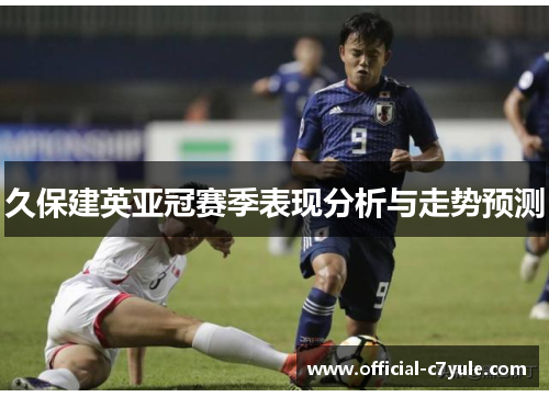 久保建英亚冠赛季表现分析与走势预测