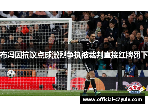 布冯因抗议点球激烈争执被裁判直接红牌罚下