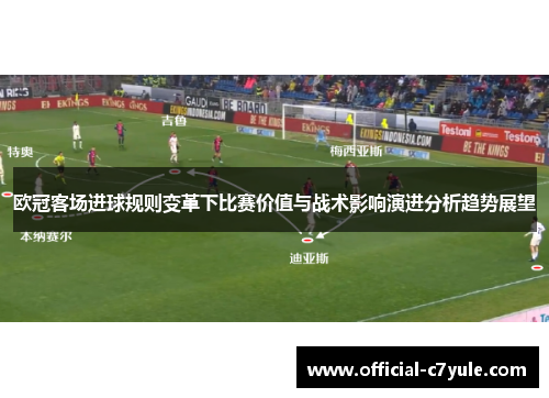 欧冠客场进球规则变革下比赛价值与战术影响演进分析趋势展望