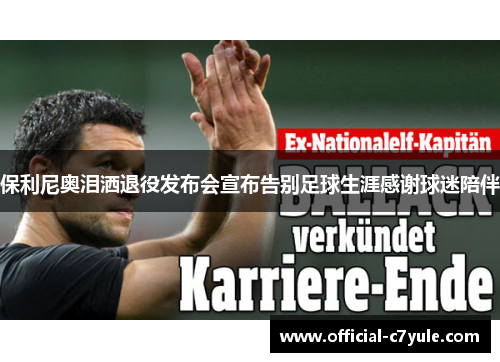 保利尼奥泪洒退役发布会宣布告别足球生涯感谢球迷陪伴